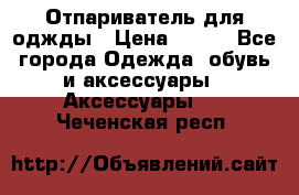 Отпариватель для оджды › Цена ­ 700 - Все города Одежда, обувь и аксессуары » Аксессуары   . Чеченская респ.